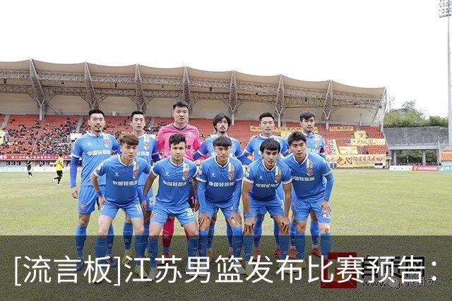 [流言板]江苏男篮发布比赛预告：明晚将客场对阵广东男篮